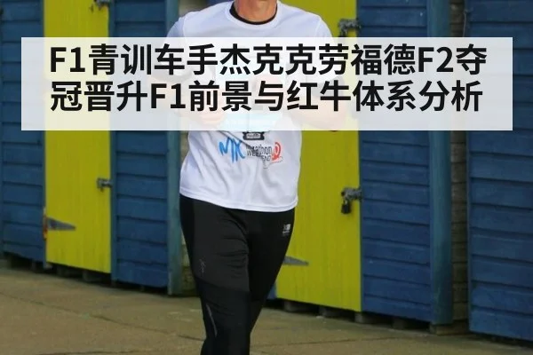 F1青训车手杰克克劳福德F2夺冠晋升F1前景与红牛体系分析