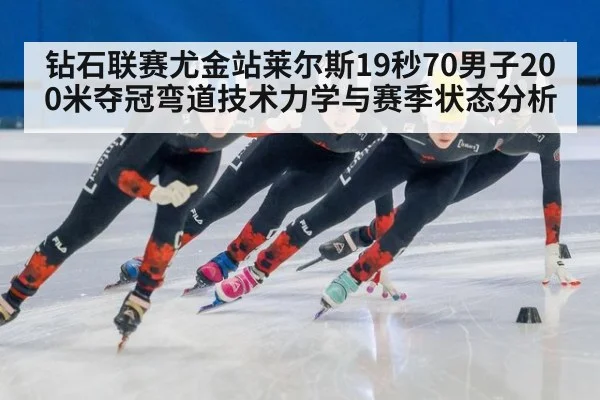 钻石联赛尤金站莱尔斯19秒70男子200米夺冠弯道技术力学与赛季状态分析