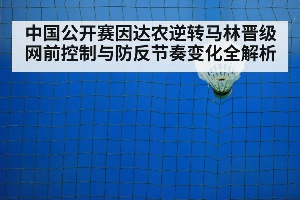 中国公开赛因达农逆转马林晋级 网前控制与防反节奏变化全解析
