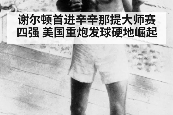 谢尔顿首进辛辛那提大师赛四强 美国重炮发球硬地崛起