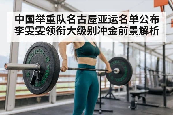 中国举重队名古屋亚运名单公布李雯雯领衔大级别冲金前景解析