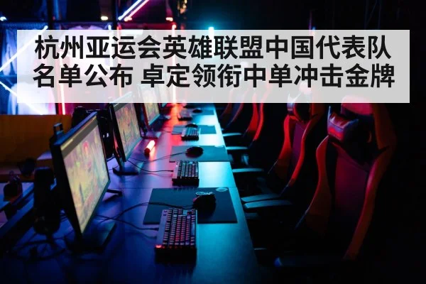 杭州亚运会英雄联盟中国代表队名单公布 卓定领衔中单冲击金牌